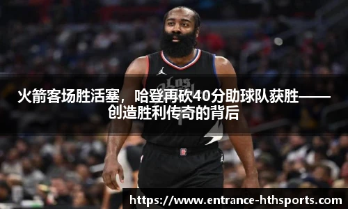火箭客场胜活塞，哈登再砍40分助球队获胜——创造胜利传奇的背后