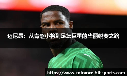 迈尼昂：从青涩小将到足坛巨星的华丽蜕变之路